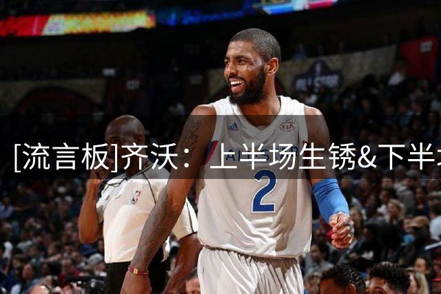 [流言板]齐沃：上半场生锈&下半场回应；快关窗，受够了回答转会问题